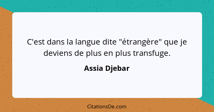 C'est dans la langue dite "étrangère" que je deviens de plus en plus transfuge.... - Assia Djebar