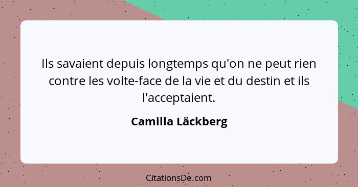 Ils savaient depuis longtemps qu'on ne peut rien contre les volte-face de la vie et du destin et ils l'acceptaient.... - Camilla Läckberg