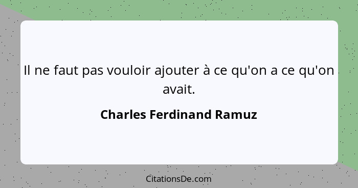 Il ne faut pas vouloir ajouter à ce qu'on a ce qu'on avait.... - Charles Ferdinand Ramuz