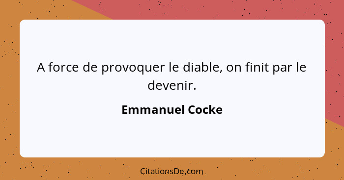 A force de provoquer le diable, on finit par le devenir.... - Emmanuel Cocke