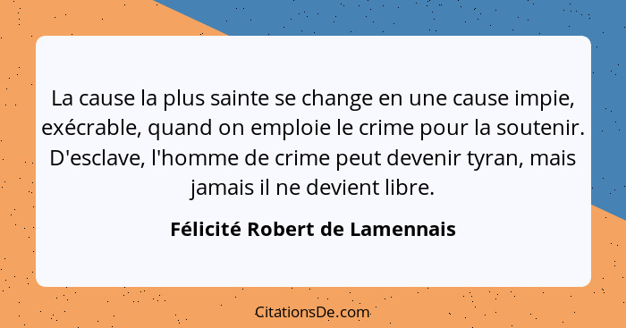 La cause la plus sainte se change en une cause impie, exécrable, quand on emploie le crime pour la soutenir. D'esclave,... - Félicité Robert de Lamennais