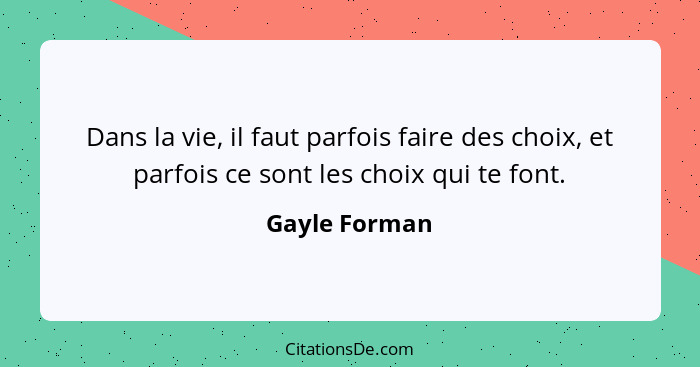 Dans la vie, il faut parfois faire des choix, et parfois ce sont les choix qui te font.... - Gayle Forman