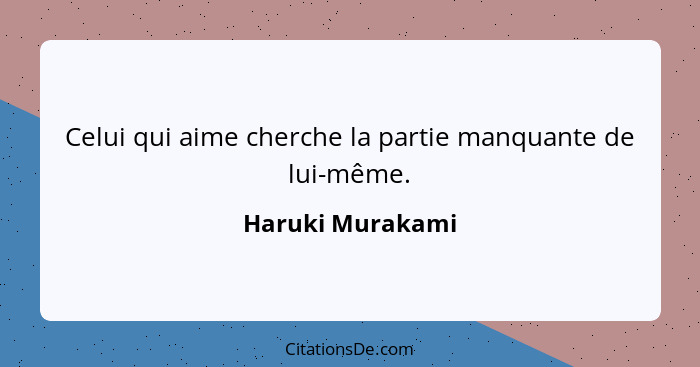 Celui qui aime cherche la partie manquante de lui-même.... - Haruki Murakami