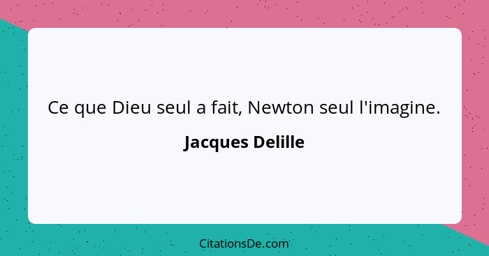 Ce que Dieu seul a fait, Newton seul l'imagine.... - Jacques Delille