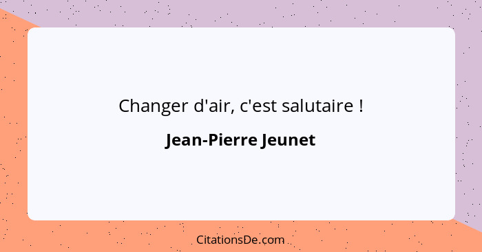 Changer d'air, c'est salutaire !... - Jean-Pierre Jeunet