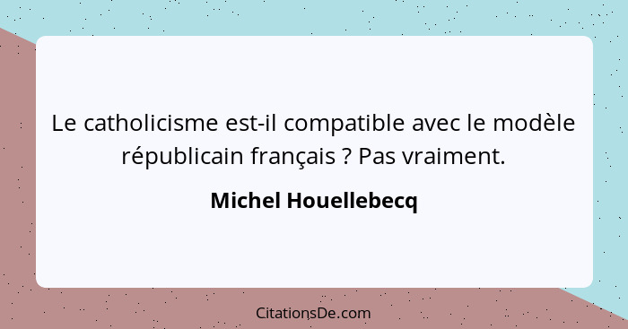 Le catholicisme est-il compatible avec le modèle républicain français ? Pas vraiment.... - Michel Houellebecq