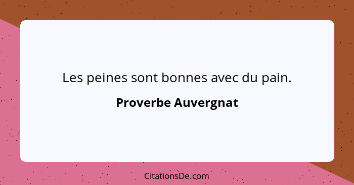 Les peines sont bonnes avec du pain.... - Proverbe Auvergnat