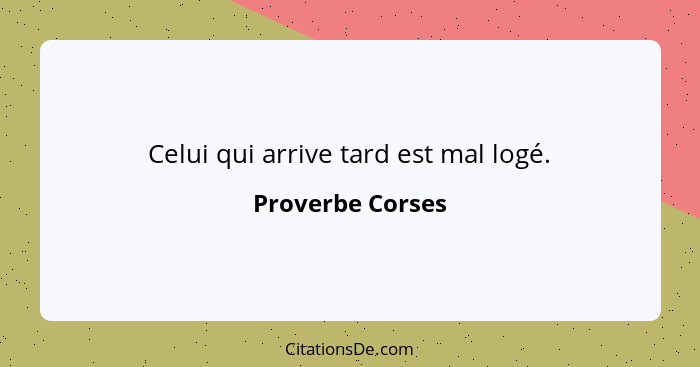 Celui qui arrive tard est mal logé.... - Proverbe Corses