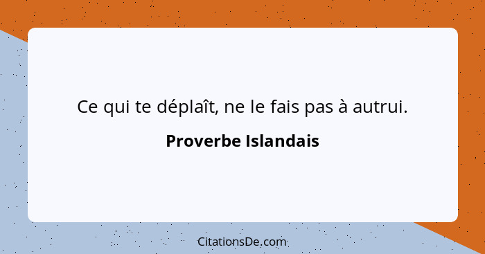 Ce qui te déplaît, ne le fais pas à autrui.... - Proverbe Islandais