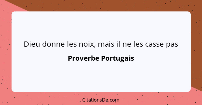 Dieu donne les noix, mais il ne les casse pas... - Proverbe Portugais