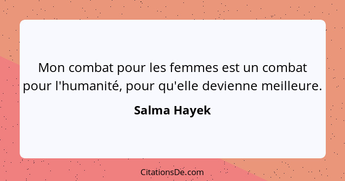 Mon combat pour les femmes est un combat pour l'humanité, pour qu'elle devienne meilleure.... - Salma Hayek
