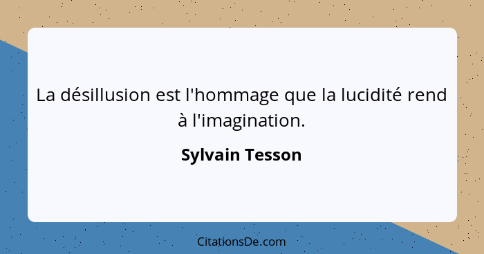 La désillusion est l'hommage que la lucidité rend à l'imagination.... - Sylvain Tesson