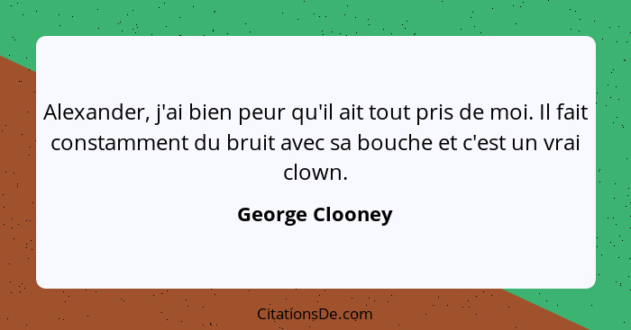 Alexander, j'ai bien peur qu'il ait tout pris de moi. Il fait constamment du bruit avec sa bouche et c'est un vrai clown.... - George Clooney