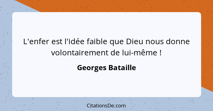 L'enfer est l'idée faible que Dieu nous donne volontairement de lui-même !... - Georges Bataille