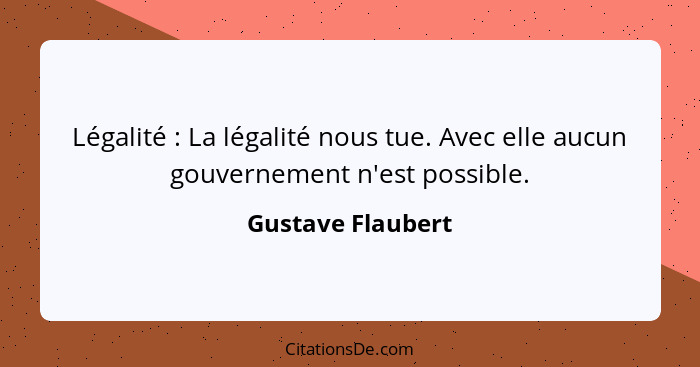 Légalité : La légalité nous tue. Avec elle aucun gouvernement n'est possible.... - Gustave Flaubert