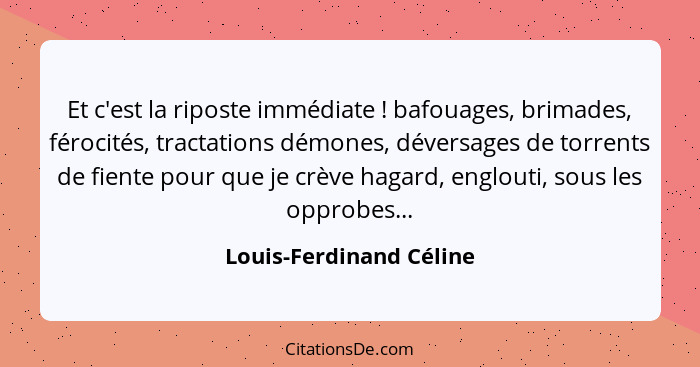 Et c'est la riposte immédiate ! bafouages, brimades, férocités, tractations démones, déversages de torrents de fiente po... - Louis-Ferdinand Céline