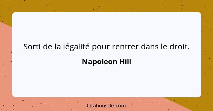 Sorti de la légalité pour rentrer dans le droit.... - Napoleon Hill