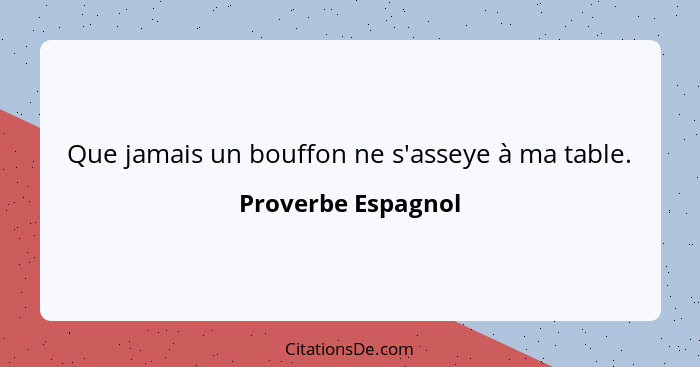 Que jamais un bouffon ne s'asseye à ma table.... - Proverbe Espagnol