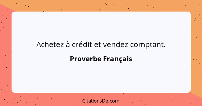 Achetez à crédit et vendez comptant.... - Proverbe Français