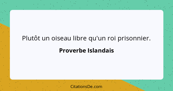 Plutôt un oiseau libre qu'un roi prisonnier.... - Proverbe Islandais