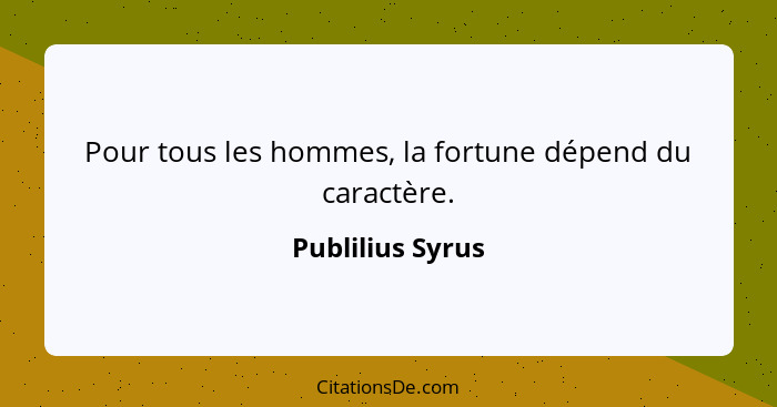 Pour tous les hommes, la fortune dépend du caractère.... - Publilius Syrus