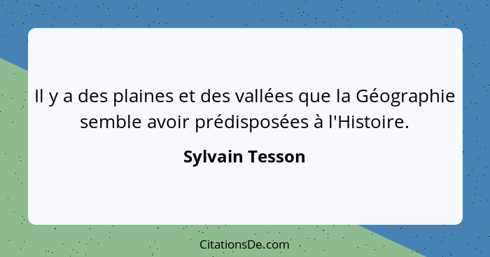 Il y a des plaines et des vallées que la Géographie semble avoir prédisposées à l'Histoire.... - Sylvain Tesson