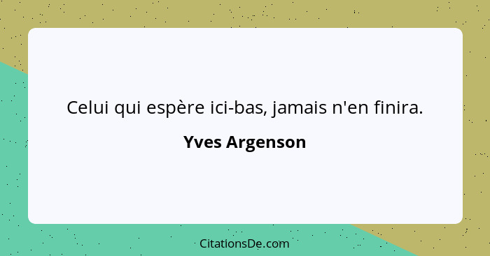 Celui qui espère ici-bas, jamais n'en finira.... - Yves Argenson