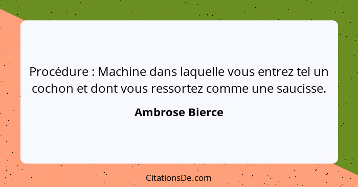 Procédure : Machine dans laquelle vous entrez tel un cochon et dont vous ressortez comme une saucisse.... - Ambrose Bierce