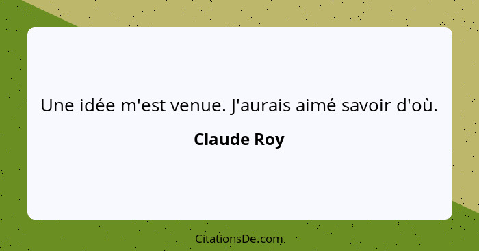 Une idée m'est venue. J'aurais aimé savoir d'où.... - Claude Roy