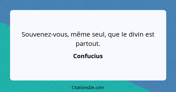 Souvenez-vous, même seul, que le divin est partout.... - Confucius