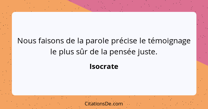 Nous faisons de la parole précise le témoignage le plus sûr de la pensée juste.... - Isocrate