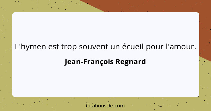 L'hymen est trop souvent un écueil pour l'amour.... - Jean-François Regnard