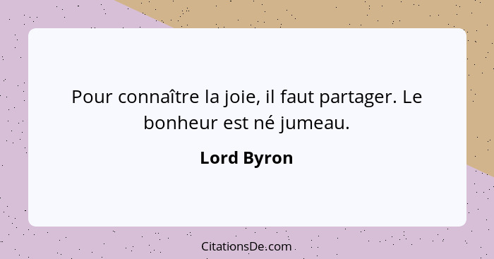 Pour connaître la joie, il faut partager. Le bonheur est né jumeau.... - Lord Byron
