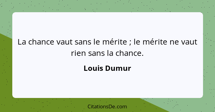 La chance vaut sans le mérite ; le mérite ne vaut rien sans la chance.... - Louis Dumur