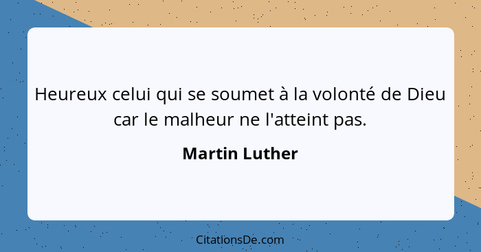 Heureux celui qui se soumet à la volonté de Dieu car le malheur ne l'atteint pas.... - Martin Luther