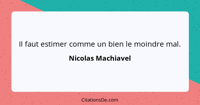 Il faut estimer comme un bien le moindre mal.... - Nicolas Machiavel