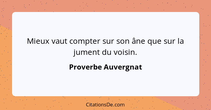 Mieux vaut compter sur son âne que sur la jument du voisin.... - Proverbe Auvergnat