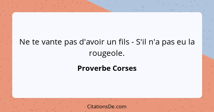 Ne te vante pas d'avoir un fils - S'il n'a pas eu la rougeole.... - Proverbe Corses