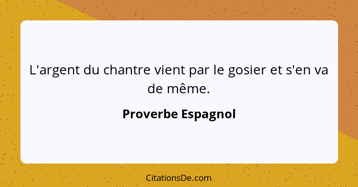 L'argent du chantre vient par le gosier et s'en va de même.... - Proverbe Espagnol