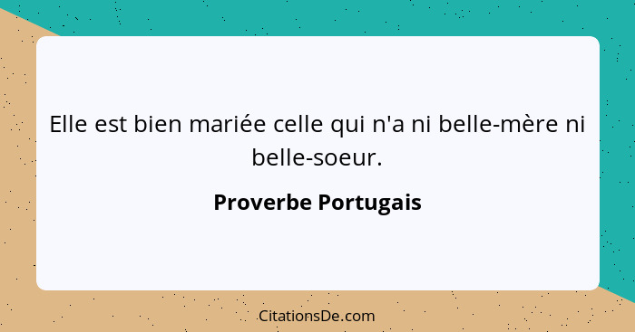 Elle est bien mariée celle qui n'a ni belle-mère ni belle-soeur.... - Proverbe Portugais