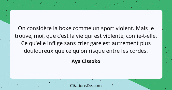On considère la boxe comme un sport violent. Mais je trouve, moi, que c'est la vie qui est violente, confie-t-elle. Ce qu'elle inflige s... - Aya Cissoko