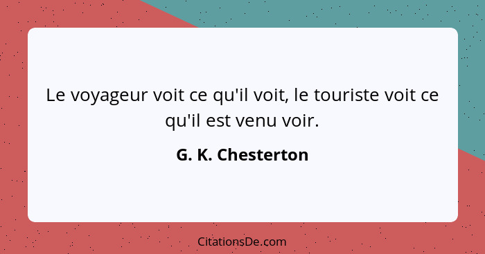 Le voyageur voit ce qu'il voit, le touriste voit ce qu'il est venu voir.... - G. K. Chesterton