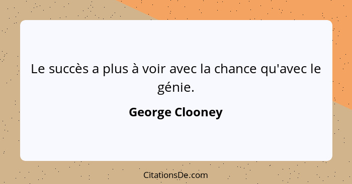 Le succès a plus à voir avec la chance qu'avec le génie.... - George Clooney