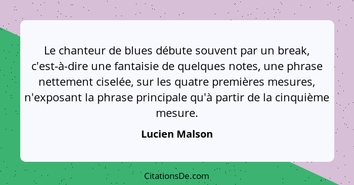 Le chanteur de blues débute souvent par un break, c'est-à-dire une fantaisie de quelques notes, une phrase nettement ciselée, sur les... - Lucien Malson