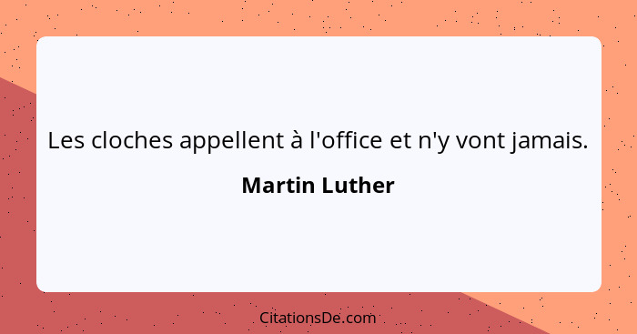 Les cloches appellent à l'office et n'y vont jamais.... - Martin Luther