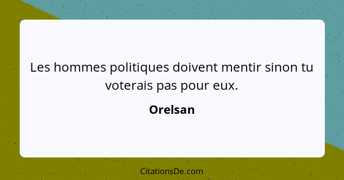 Les hommes politiques doivent mentir sinon tu voterais pas pour eux.... - Orelsan