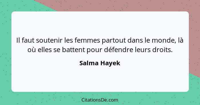 Il faut soutenir les femmes partout dans le monde, là où elles se battent pour défendre leurs droits.... - Salma Hayek