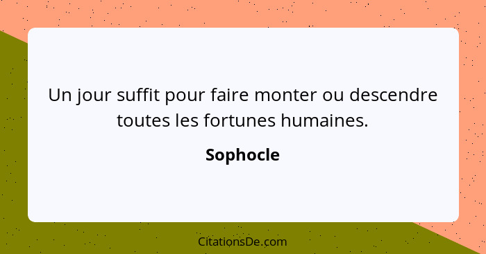 Un jour suffit pour faire monter ou descendre toutes les fortunes humaines.... - Sophocle