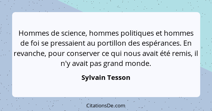 Hommes de science, hommes politiques et hommes de foi se pressaient au portillon des espérances. En revanche, pour conserver ce qui n... - Sylvain Tesson
