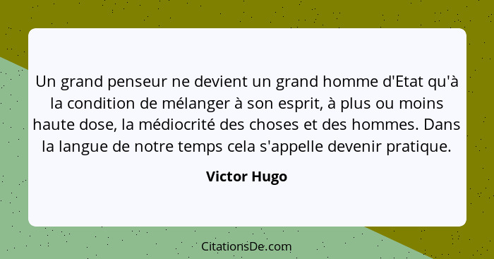 Un grand penseur ne devient un grand homme d'Etat qu'à la condition de mélanger à son esprit, à plus ou moins haute dose, la médiocrité... - Victor Hugo